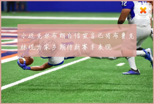 小迈克尔布朗自信宣言已将布鲁克林视为家乡期待新赛季表现