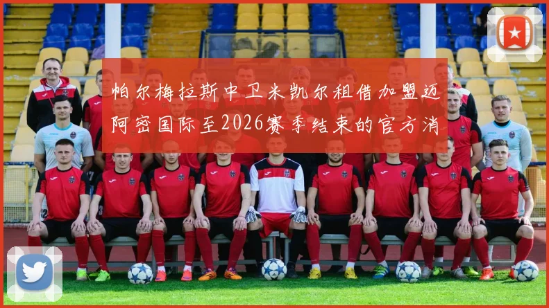 帕尔梅拉斯中卫米凯尔租借加盟迈阿密国际至2026赛季结束的官方消息