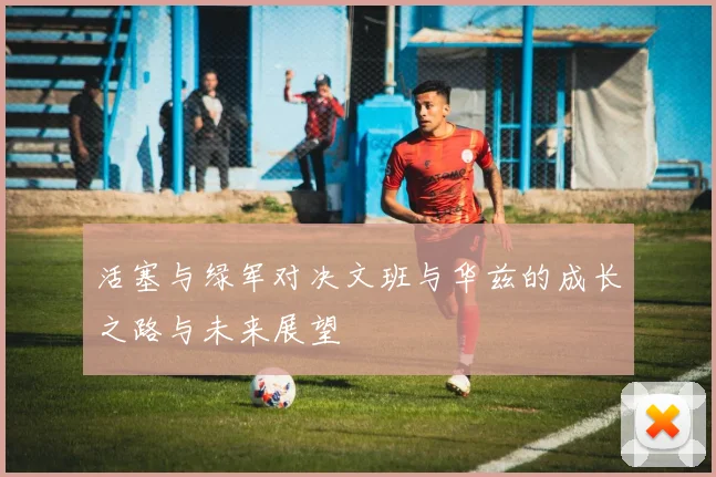 活塞与绿军对决文班与华兹的成长之路与未来展望