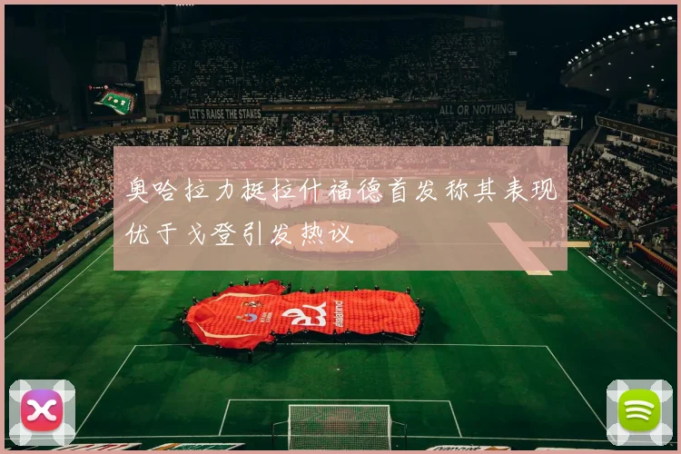 奥哈拉力挺拉什福德首发称其表现优于戈登引发热议