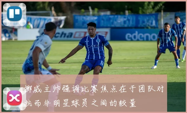 挪威主帅强调比赛焦点在于团队对抗而非明星球员之间的较量