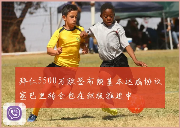 拜仁5500万欧签布朗基本达成协议塞巴里转会也在积极推进中