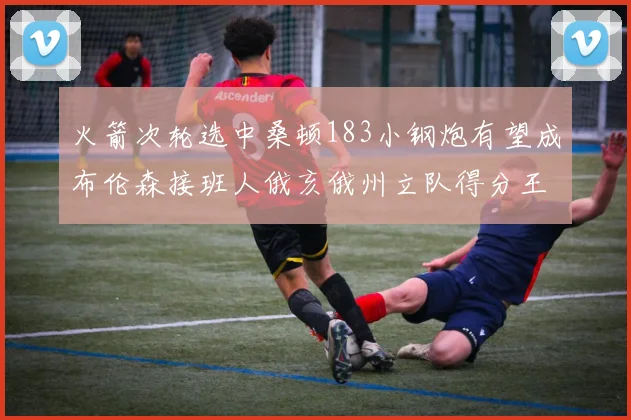 火箭次轮选中桑顿183小钢炮有望成布伦森接班人俄亥俄州立队得分王荣耀加身