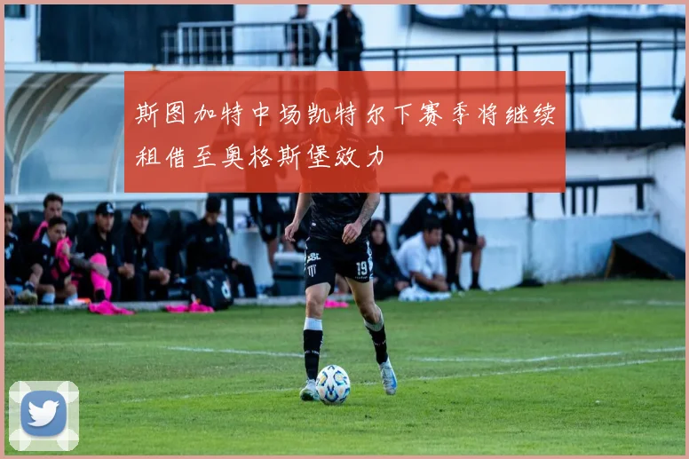斯图加特中场凯特尔下赛季将继续租借至奥格斯堡效力