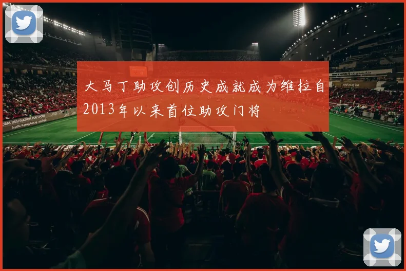 大马丁助攻创历史成就成为维拉自2013年以来首位助攻门将