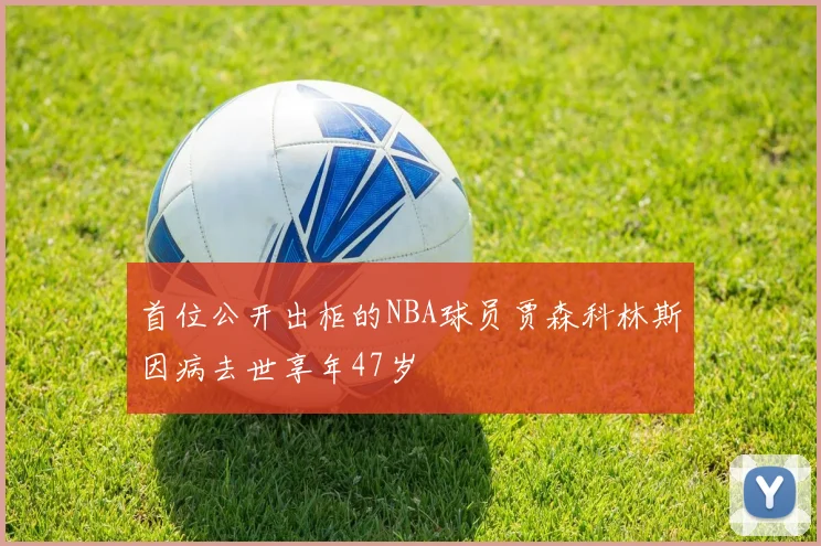 首位公开出柜的NBA球员贾森科林斯因病去世享年47岁