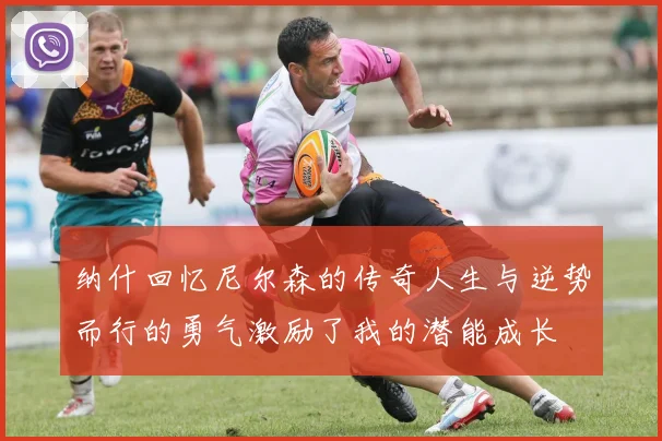 纳什回忆尼尔森的传奇人生与逆势而行的勇气激励了我的潜能成长