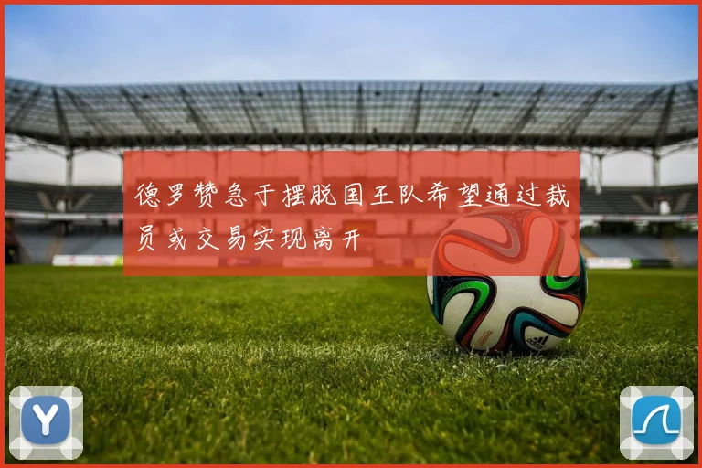 德罗赞急于摆脱国王队希望通过裁员或交易实现离开