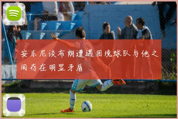 安东尼谈布朗遭遇困境球队与他之间存在明显矛盾