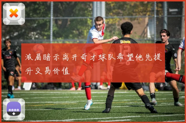 浓眉暗示离开奇才球队希望他先提升交易价值