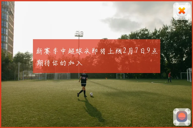新赛季中超球衣即将上线2月7日9点期待你的加入
