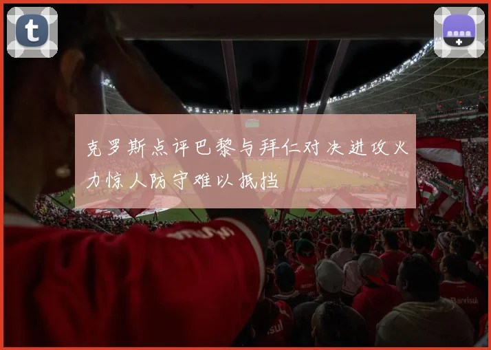 克罗斯点评巴黎与拜仁对决进攻火力惊人防守难以抵挡