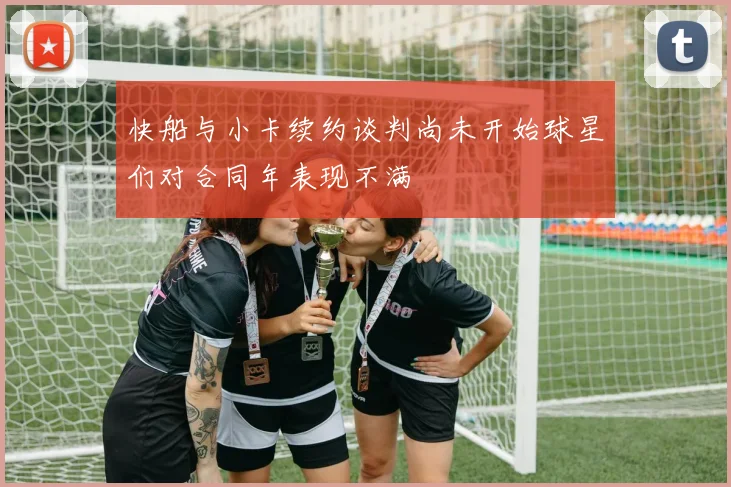 快船与小卡续约谈判尚未开始球星们对合同年表现不满