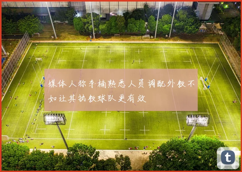 媒体人称李楠熟悉人员调配外教不如让其执教球队更有效