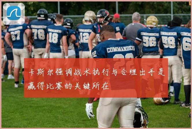 卡斯尔强调战术执行与合理出手是赢得比赛的关键所在