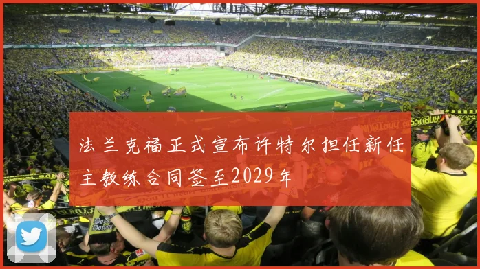 法兰克福正式宣布许特尔担任新任主教练合同签至2029年