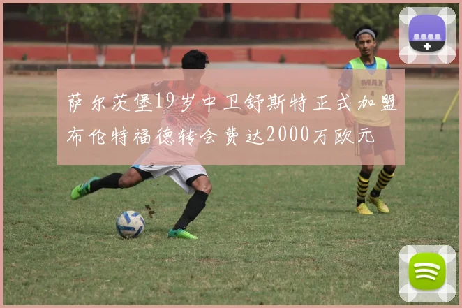 萨尔茨堡19岁中卫舒斯特正式加盟布伦特福德转会费达2000万欧元