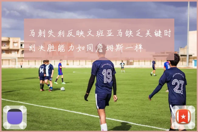 马刺失利反映文班亚马缺乏关键时刻决胜能力如同詹姆斯一样