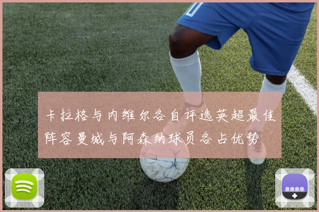卡拉格与内维尔各自评选英超最佳阵容曼城与阿森纳球员各占优势