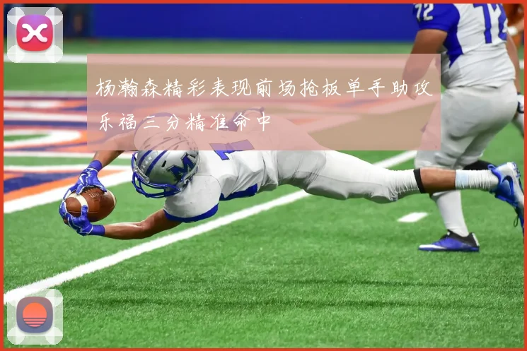 杨瀚森精彩表现前场抢板单手助攻乐福三分精准命中