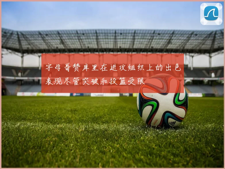 字母哥赞库里在进攻组织上的出色表现尽管突破和投篮受限