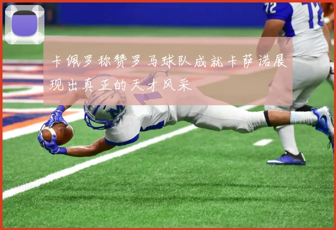 卡佩罗称赞罗马球队成就卡萨诺展现出真正的天才风采