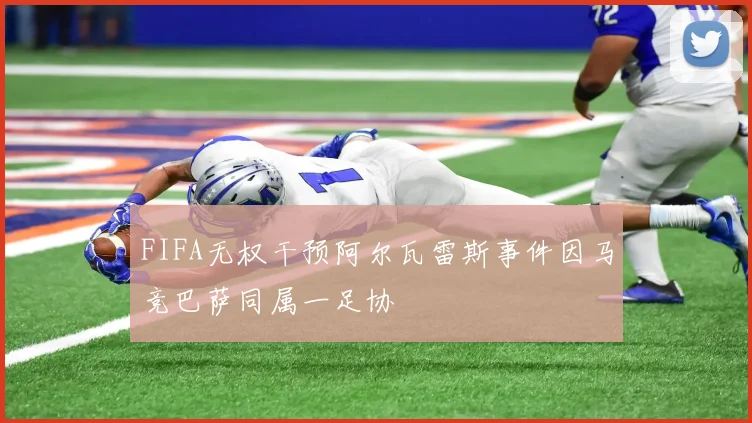 FIFA无权干预阿尔瓦雷斯事件因马竞巴萨同属一足协