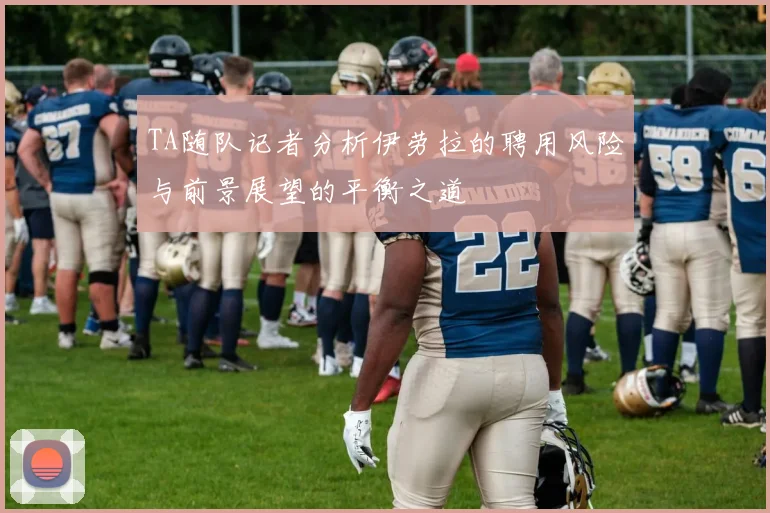 TA随队记者分析伊劳拉的聘用风险与前景展望的平衡之道